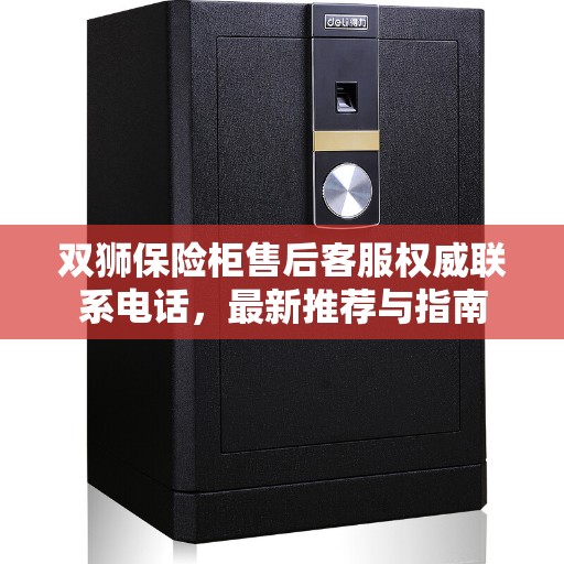 双狮保险柜售后客服权威联系电话，最新推荐与指南
