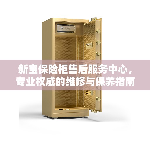 新宝保险柜售后服务中心，专业权威的维修与保养指南