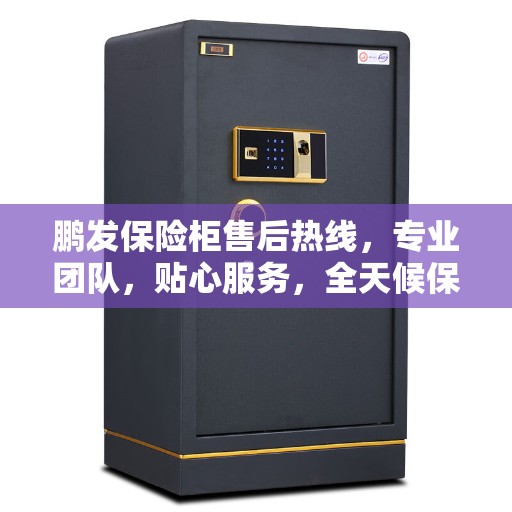 鹏发保险柜售后热线，专业团队，贴心服务，全天候保障您的安全需求