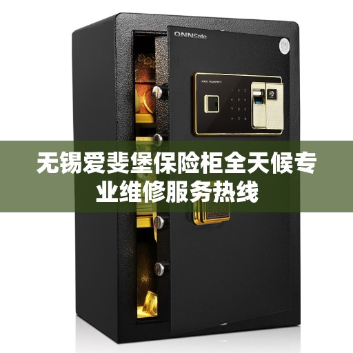 无锡爱斐堡保险柜全天候专业维修服务热线