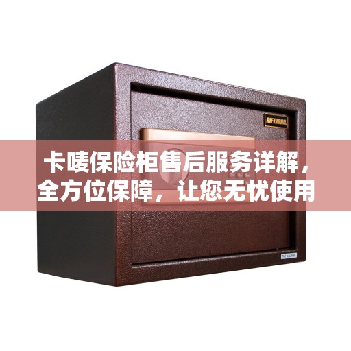 卡唛保险柜售后服务详解，全方位保障，让您无忧使用！