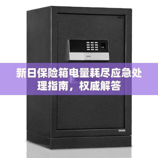 新日保险箱电量耗尽应急处理指南，权威解答