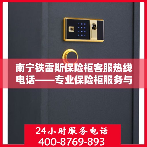 南宁铁雷斯保险柜客服热线电话——专业保险柜服务与支持