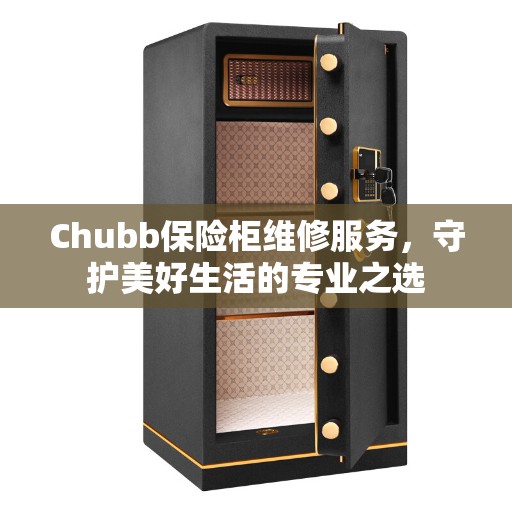 Chubb保险柜维修服务，守护美好生活的专业之选