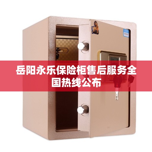 岳阳永乐保险柜售后服务全国热线公布 岳阳永乐保险柜售后服务全国热线公布