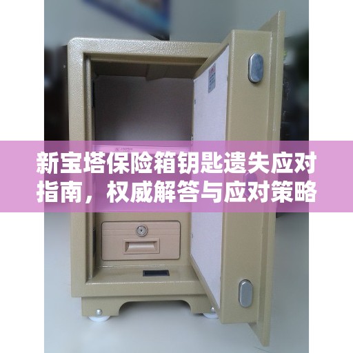 新宝塔保险箱钥匙遗失应对指南，权威解答与应对策略