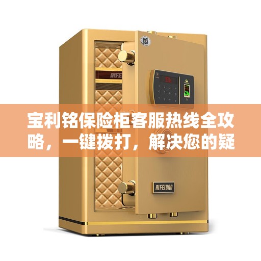 宝利铭保险柜客服热线全攻略，一键拨打，解决您的疑问！