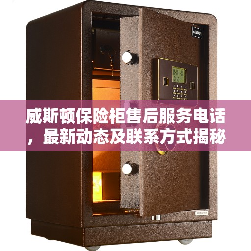 威斯顿保险柜售后服务电话，最新动态及联系方式揭秘