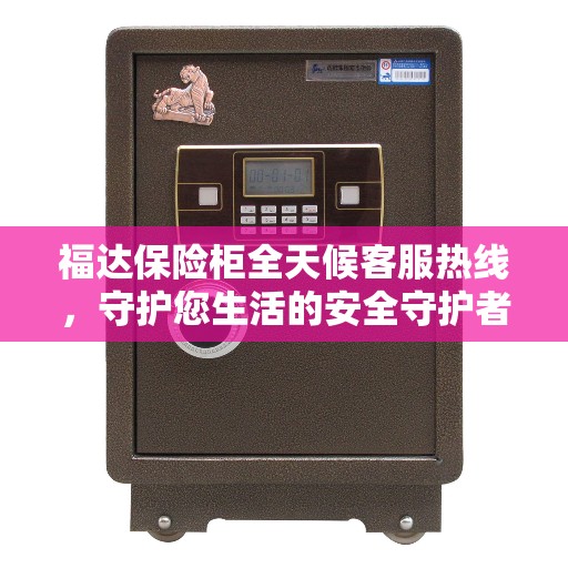 福达保险柜全天候客服热线，守护您生活的安全守护者