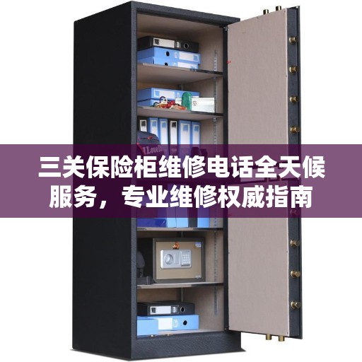 三关保险柜维修电话全天候服务，专业维修权威指南