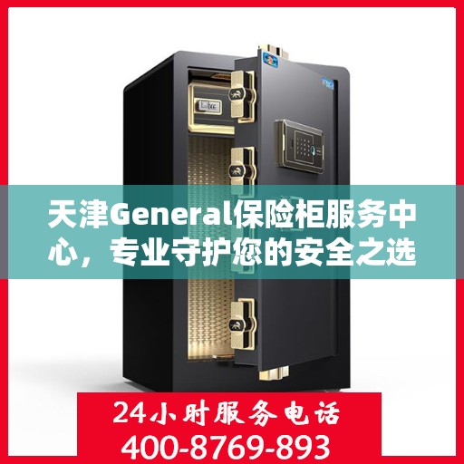 天津General保险柜服务中心，专业守护您的安全之选