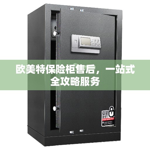 欧美特保险柜售后，一站式全攻略服务