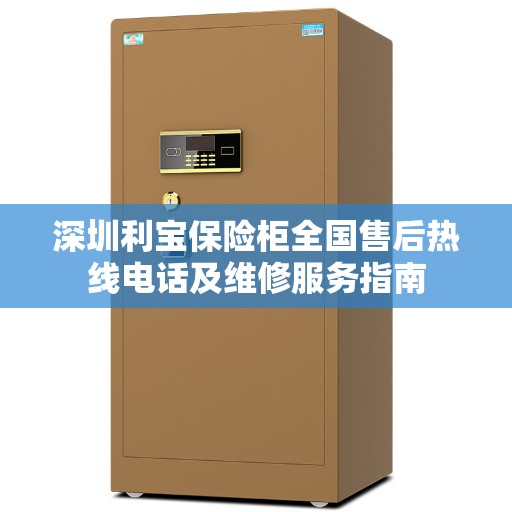 深圳利宝保险柜全国售后热线电话及维修服务指南