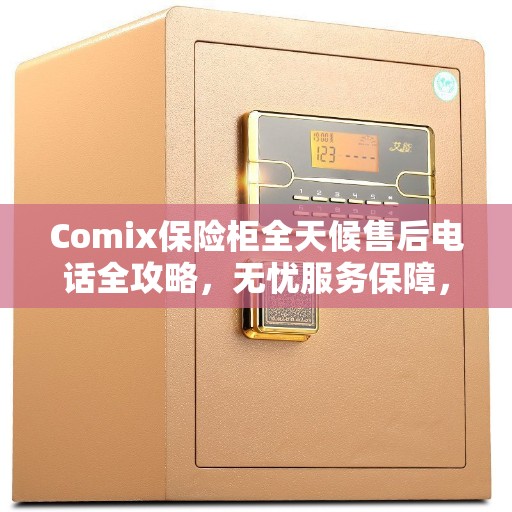 Comix保险柜全天候售后电话全攻略，无忧服务保障，贴心售后体验