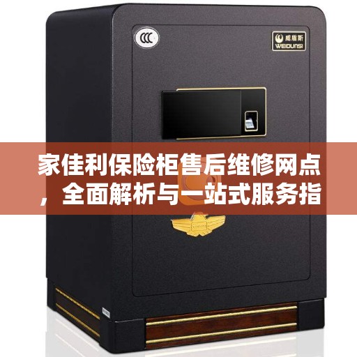家佳利保险柜售后维修网点，全面解析与一站式服务指南