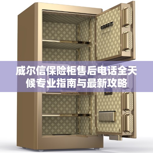 威尔信保险柜售后电话全天候专业指南与最新攻略