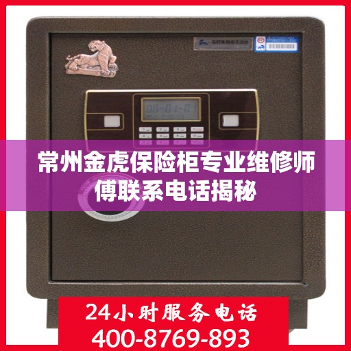 常州金虎保险柜专业维修师傅联系电话揭秘