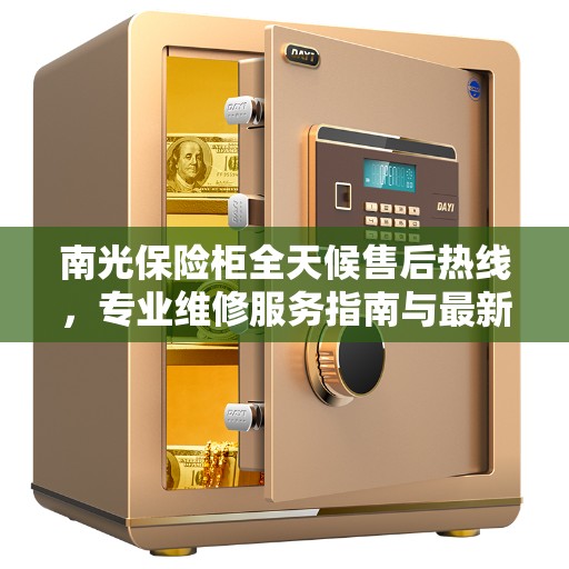 南光保险柜全天候售后热线，专业维修服务指南与最新售后攻略