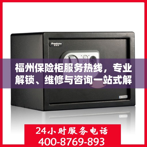 福州保险柜服务热线，专业解锁、维修与咨询一站式解决方案