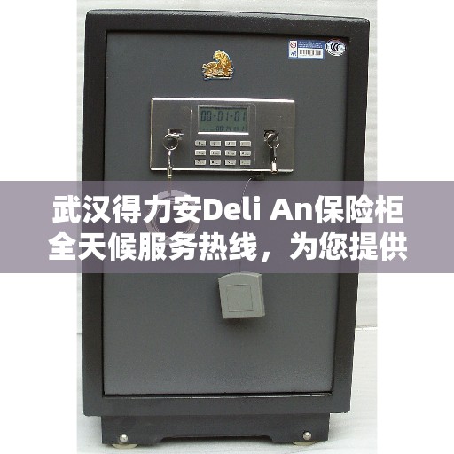 武汉得力安Deli An保险柜全天候服务热线，为您提供无忧保障
