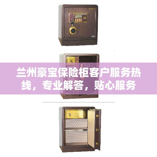 兰州豪宝保险柜客户服务热线，专业解答，贴心服务