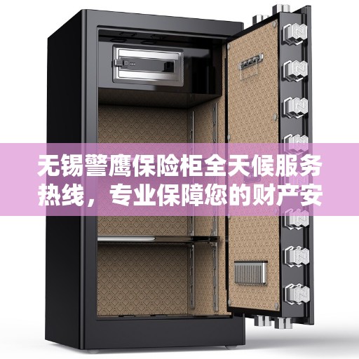 无锡警鹰保险柜全天候服务热线，专业保障您的财产安全