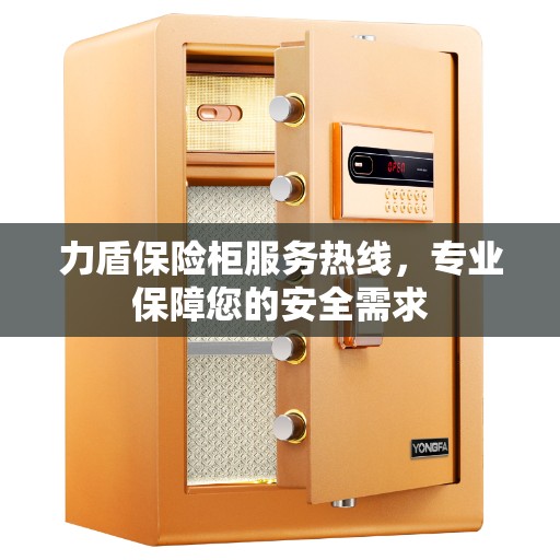力盾保险柜服务热线，专业保障您的安全需求