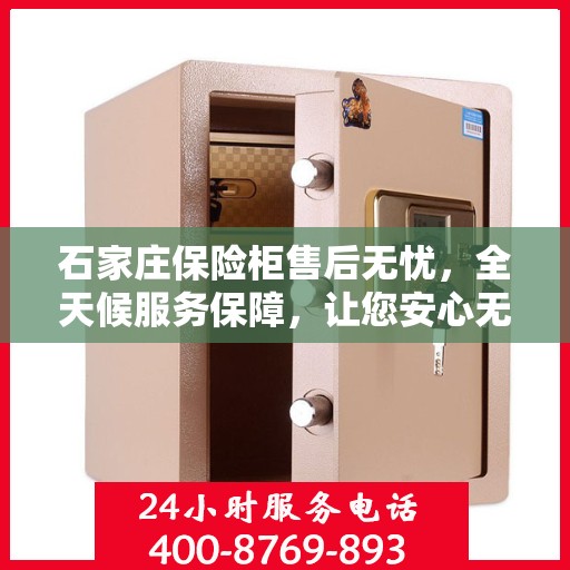 石家庄保险柜售后无忧，全天候服务保障，让您安心无忧！