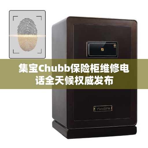 集宝Chubb保险柜维修电话全天候权威发布 集宝Chubb保险柜维修电话全天候权威发布