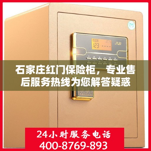 石家庄红门保险柜，专业售后服务热线为您解答疑惑