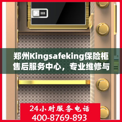 郑州Kingsafeking保险柜售后服务中心，专业维修与保养网点