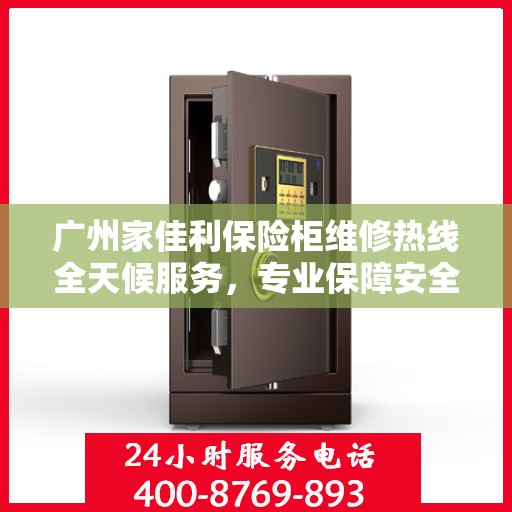 广州家佳利保险柜维修热线全天候服务，专业保障安全无忧