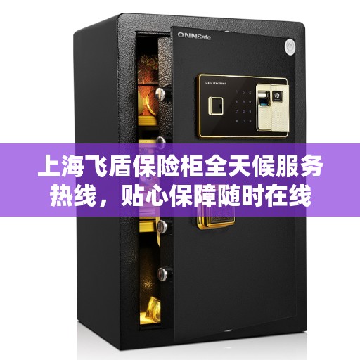 上海飞盾保险柜全天候服务热线,贴心保障随时在线 上海飞盾保险柜全天候服务热线,贴心保障随时在线