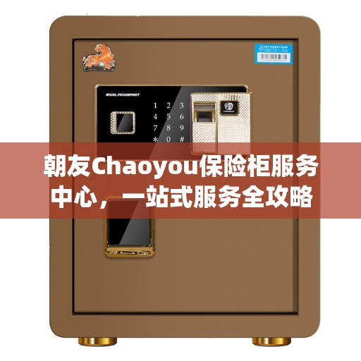 朝友Chaoyou保险柜服务中心，一站式服务全攻略