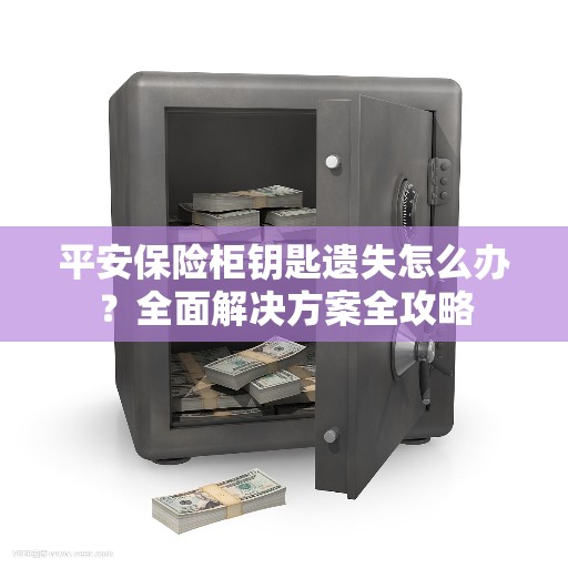 平安保险柜钥匙遗失怎么办？全面解决方案全攻略