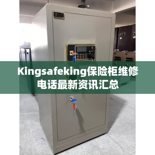 Kingsafeking保险柜维修电话最新资讯汇总