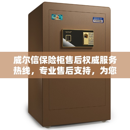 威尔信保险柜售后权威服务热线，专业售后支持，为您提供全方位保障服务 400电话最新推荐