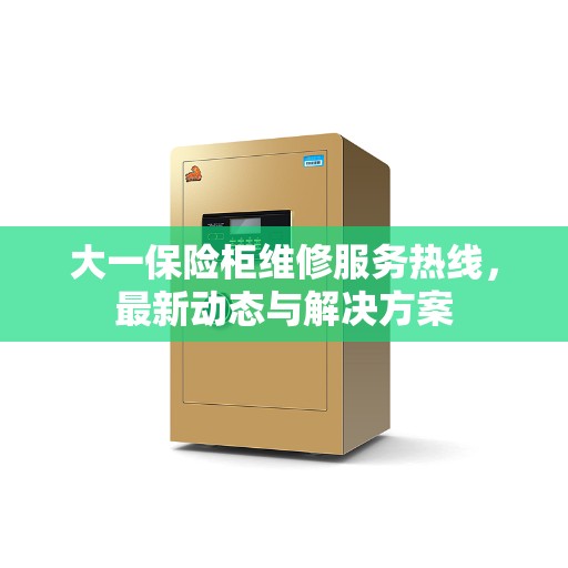 大一保险柜维修服务热线，最新动态与解决方案