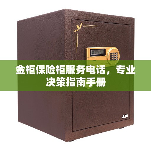 金柜保险柜服务电话，专业决策指南手册