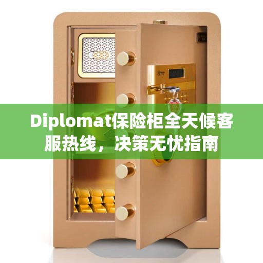 Diplomat保险柜全天候客服热线，决策无忧指南