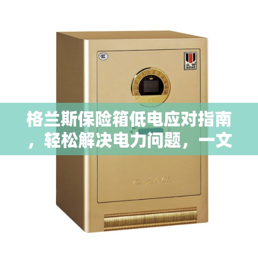 格兰斯保险箱低电应对指南，轻松解决电力问题，一文读懂