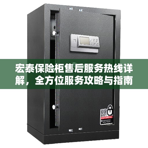 宏泰保险柜售后服务热线详解，全方位服务攻略与指南