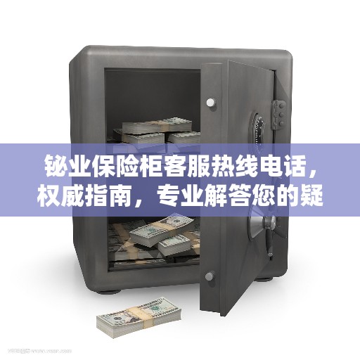 铋业保险柜客服热线电话，权威指南，专业解答您的疑问