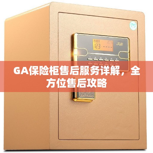 GA保险柜售后服务详解，全方位售后攻略