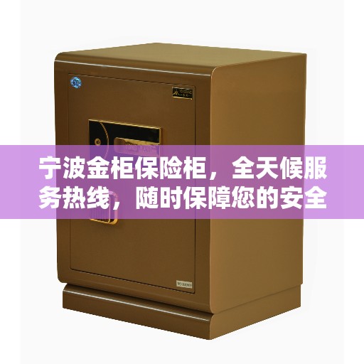 宁波金柜保险柜，全天候服务热线，随时保障您的安全需求