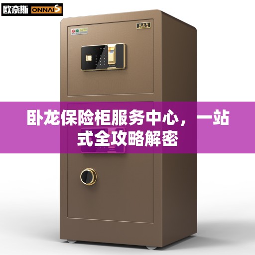 卧龙保险柜服务中心，一站式全攻略解密
