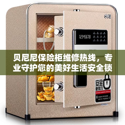 贝尼尼保险柜维修热线，专业守护您的美好生活安全锁 ​​​​