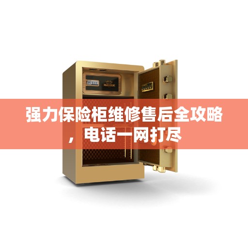强力保险柜维修售后全攻略,电话一网打尽 强力保险柜维修售后全攻略,电话一网打尽