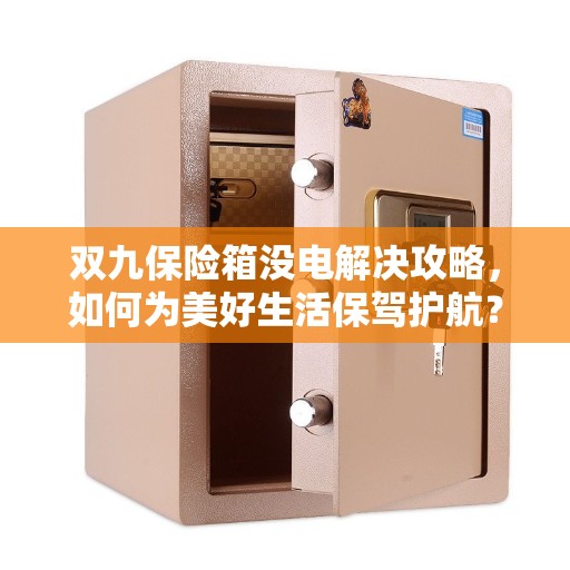 双九保险箱没电解决攻略，如何为美好生活保驾护航？