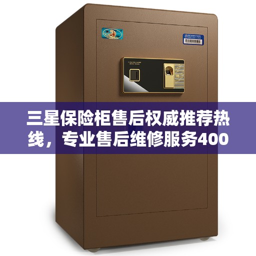 三星保险柜售后权威推荐热线，专业售后维修服务400电话发布